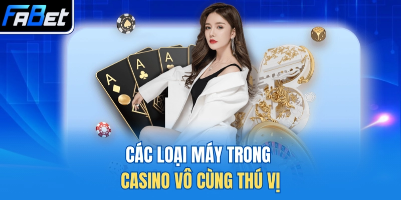 Các loại máy trong casino vô cùng thú vị