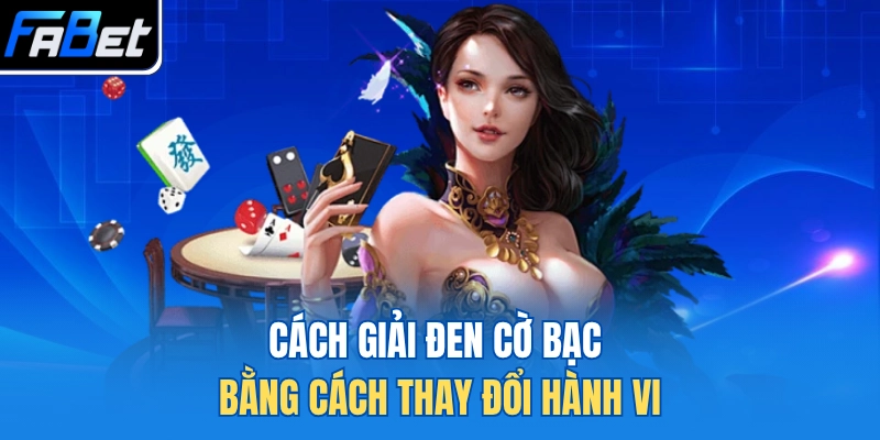 Cách giải đen cờ bạc bằng cách thay đổi hành vi