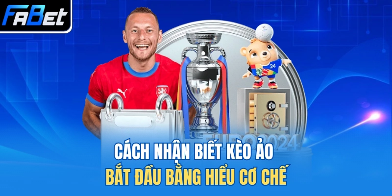 Cách nhận biết kèo ảo bắt đầu bằng hiểu cơ chế