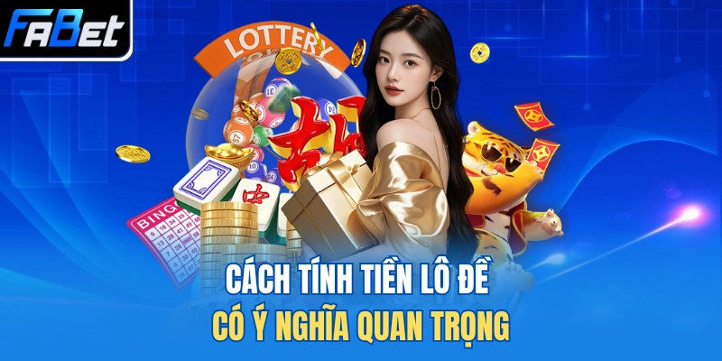 Cách tính tiền lô đề có ý nghĩa quan trọng