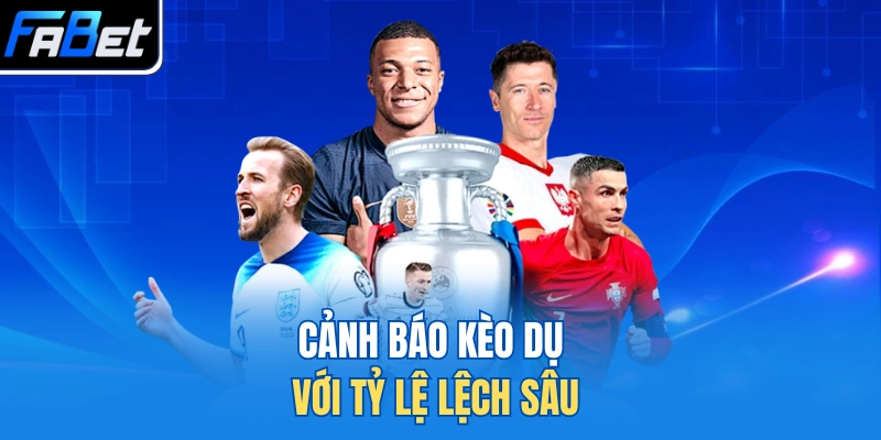 Cảnh báo kèo dụ với tỷ lệ lệch sâu