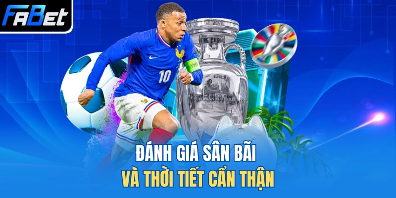 Đánh giá sân bãi và thời tiết cẩn thận