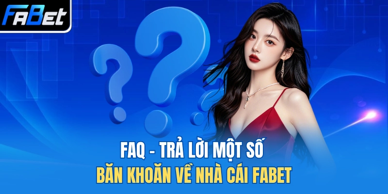 FAQ - Trả lời một số băn khoăn về nhà cái FABET