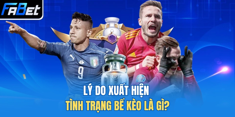 Lý do xuất hiện tình trạng bể kèo là gì?