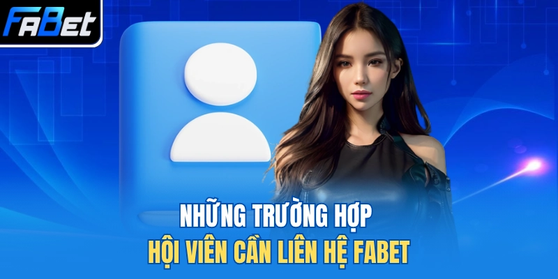 Những trường hợp hội viên cần liên hệ FABET