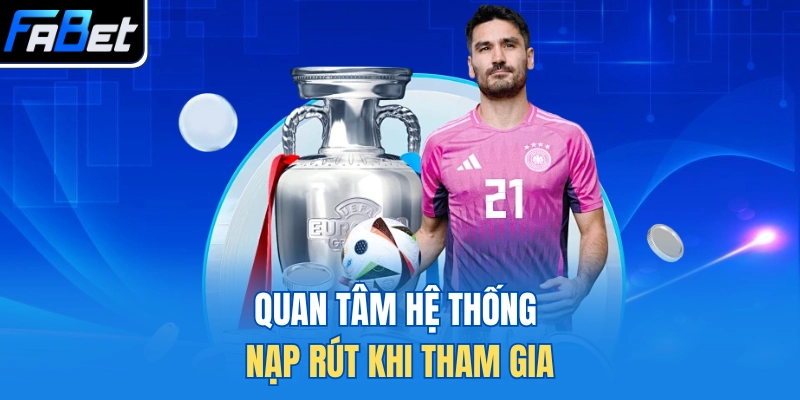 Quan tâm hệ thống nạp rút khi tham gia