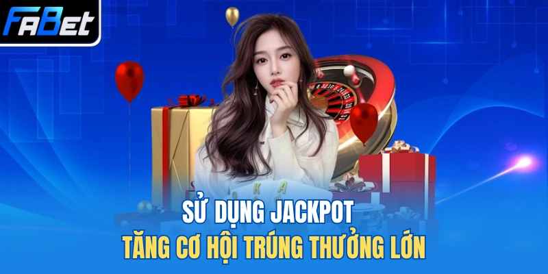Sử dụng Jackpot tăng cơ hội trúng thưởng lớn