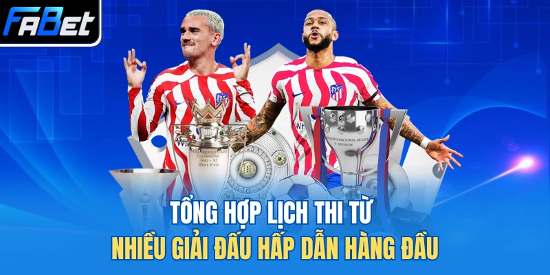 Tổng hợp lịch thi từ nhiều giải đấu hấp dẫn hàng đầu